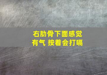 右肋骨下面感觉有气 按着会打嗝